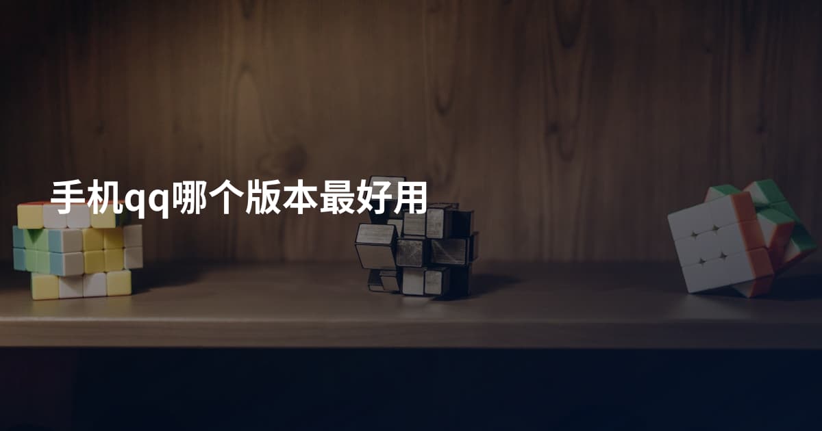 手机qq哪个版本最好用
