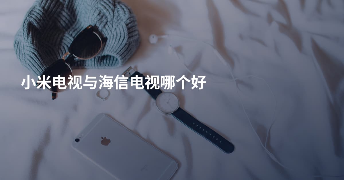 小米电视与海信电视哪个好