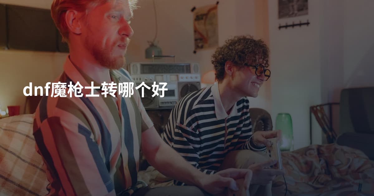 dnf魔枪士转哪个好