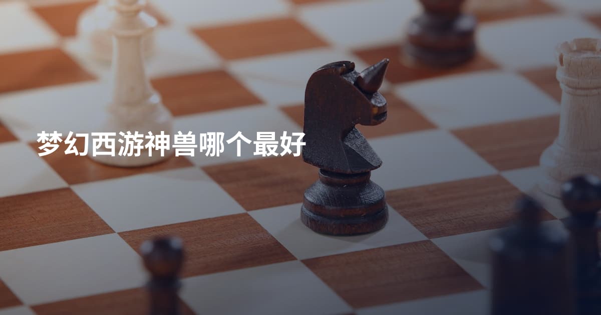 梦幻西游神兽哪个最好