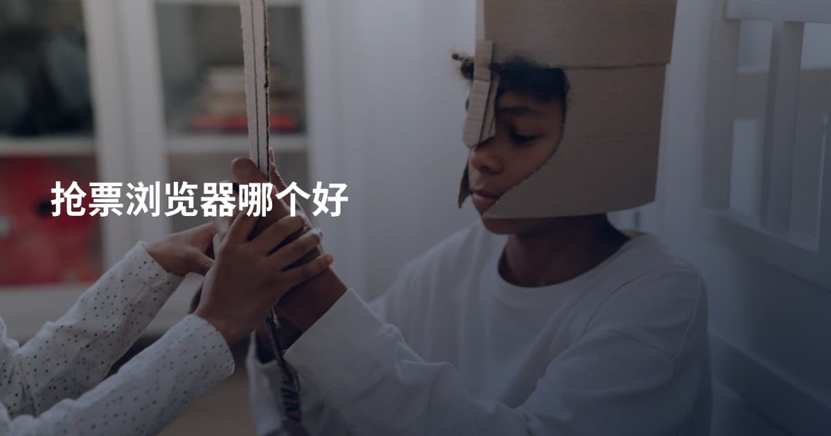 抢票浏览器哪个好