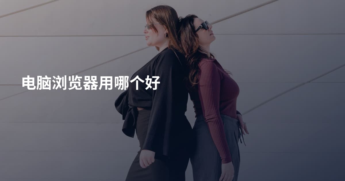 电脑浏览器用哪个好