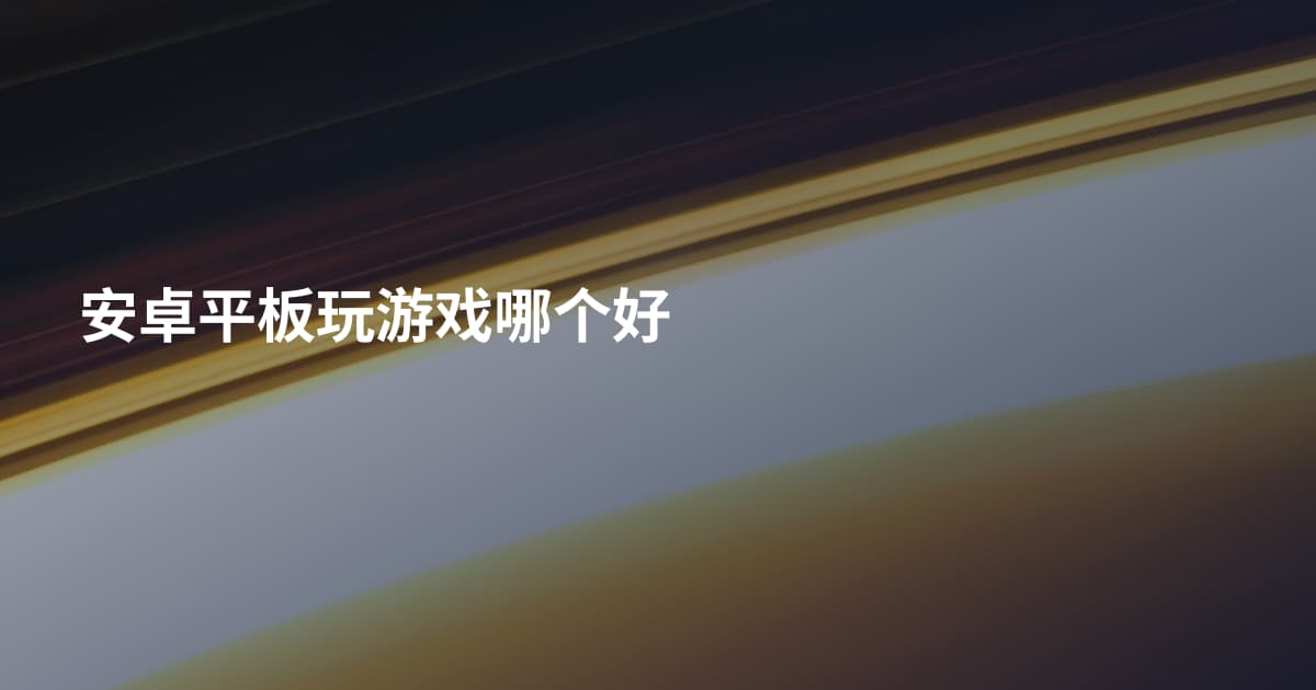 安卓平板玩游戏哪个好