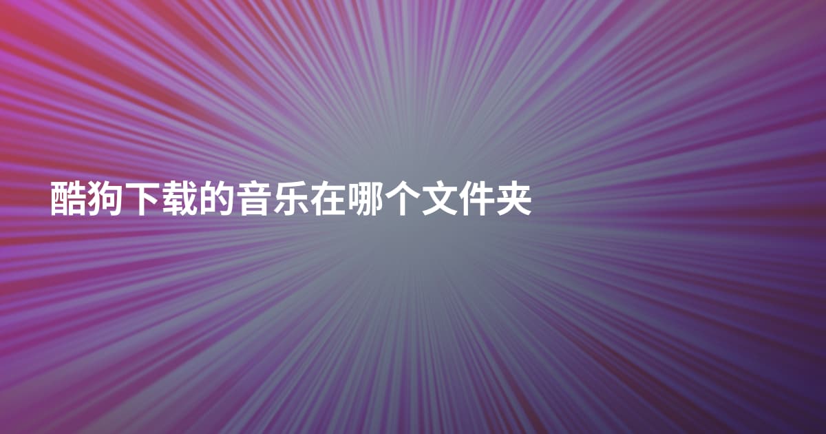 酷狗下载的音乐在哪个文件夹