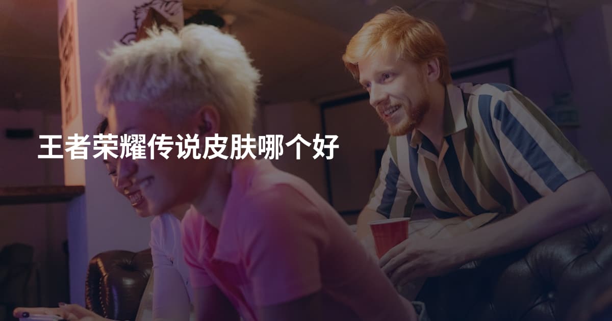 王者荣耀传说皮肤哪个好