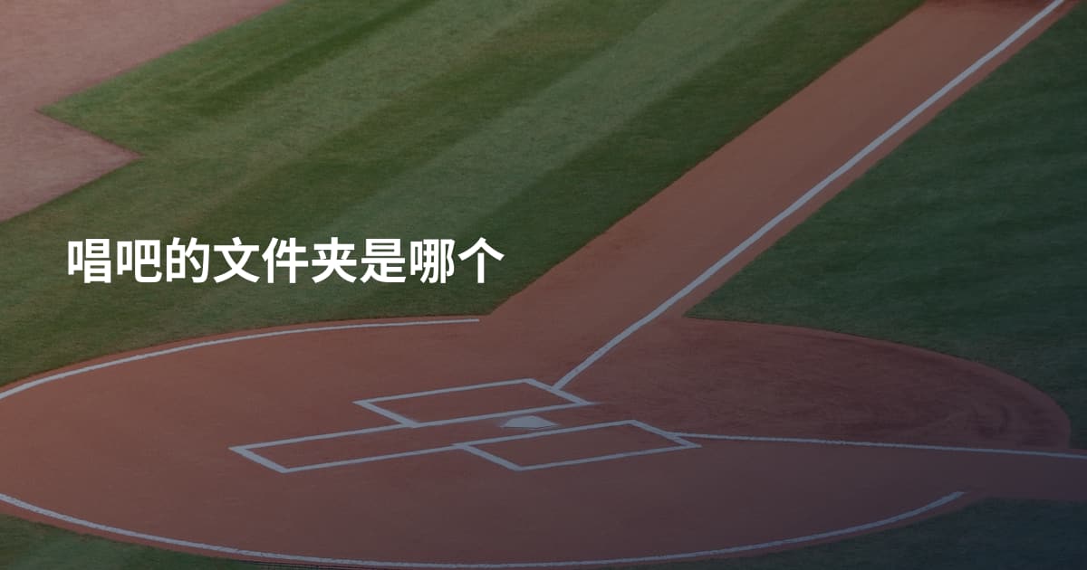唱吧的文件夹是哪个
