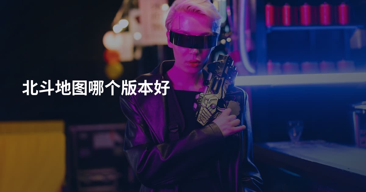 北斗地图哪个版本好