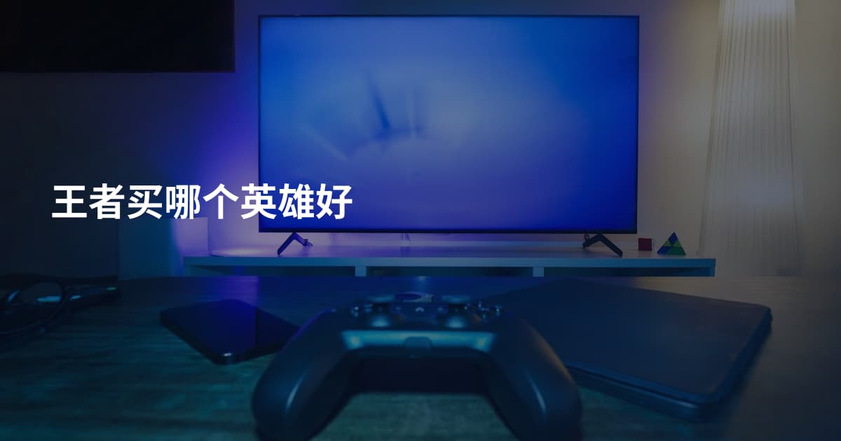 王者买哪个英雄好