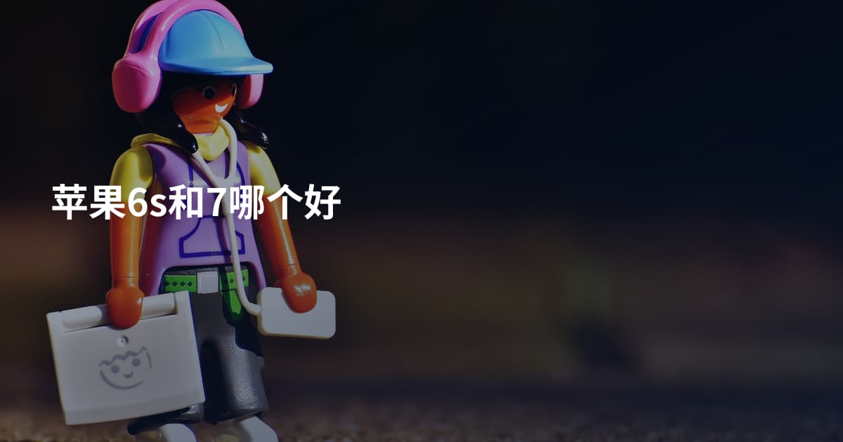 苹果6s和7哪个好