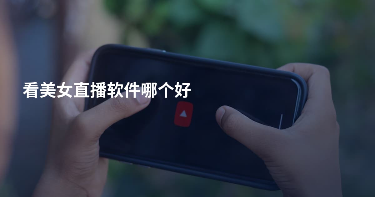 看美女直播软件哪个好