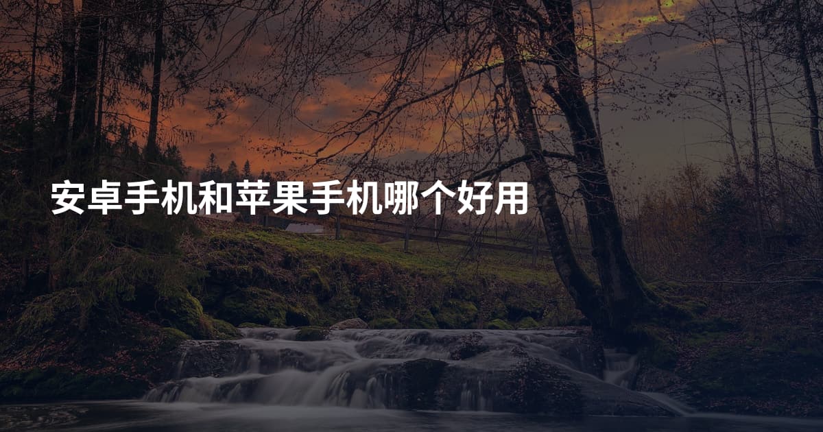 安卓手机和苹果手机哪个好用