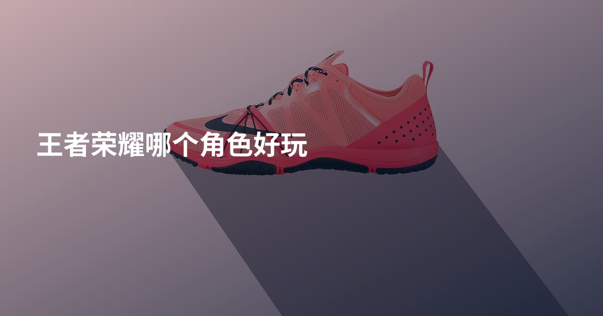 王者荣耀哪个角色好玩