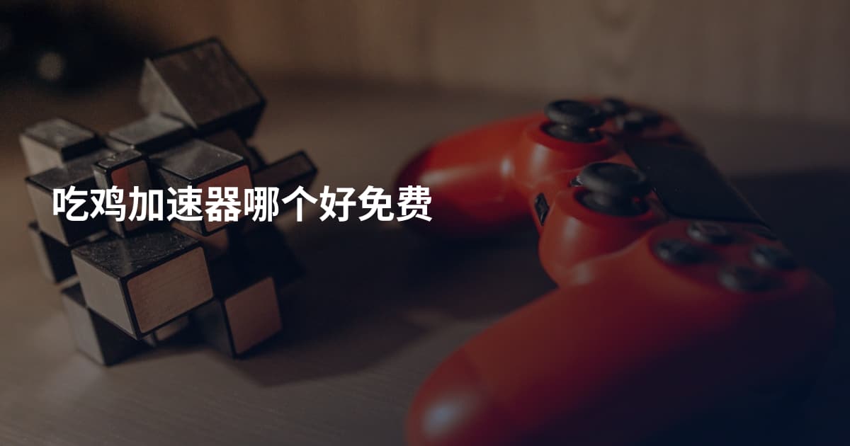 吃鸡加速器哪个好免费