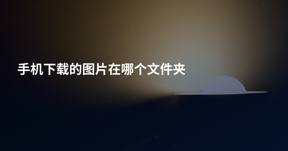 手机下载的图片在哪个文件夹