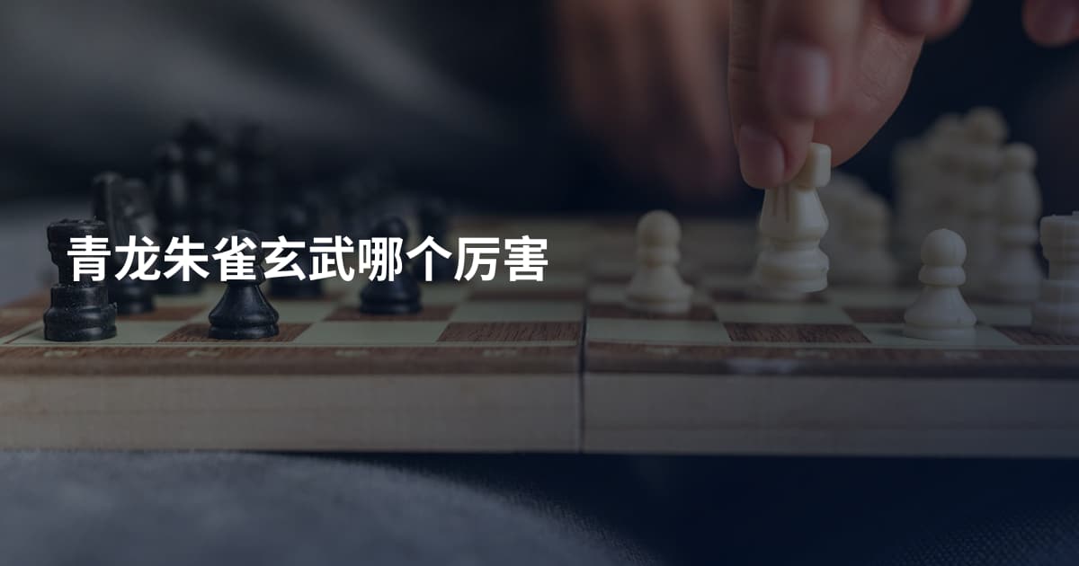 青龙朱雀玄武哪个厉害