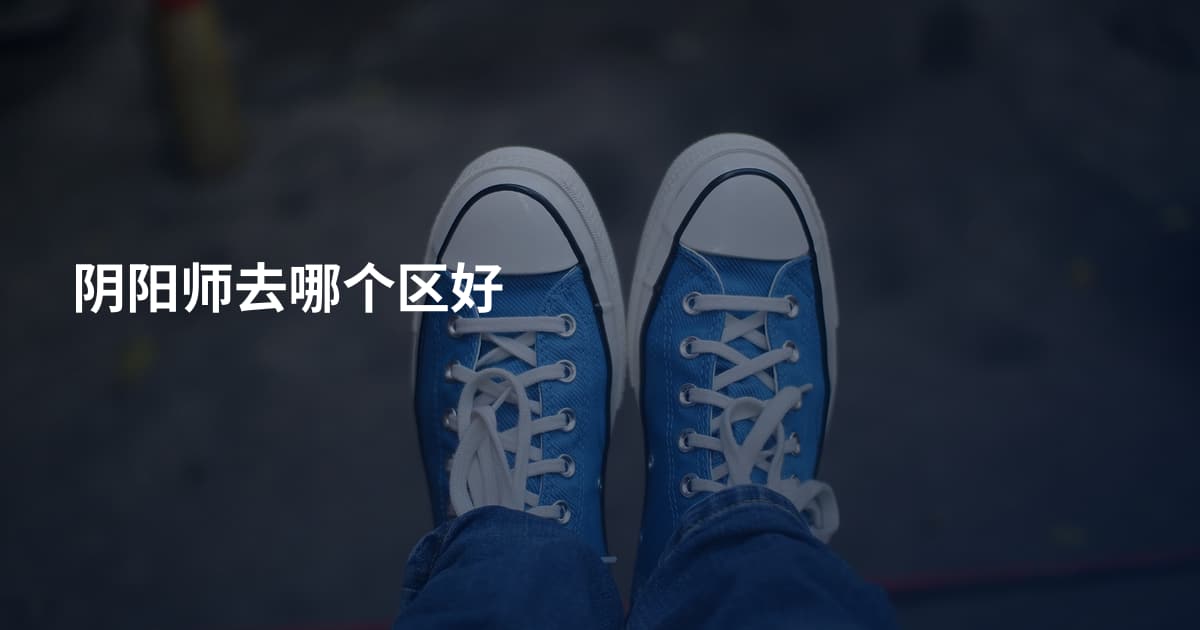 阴阳师去哪个区好