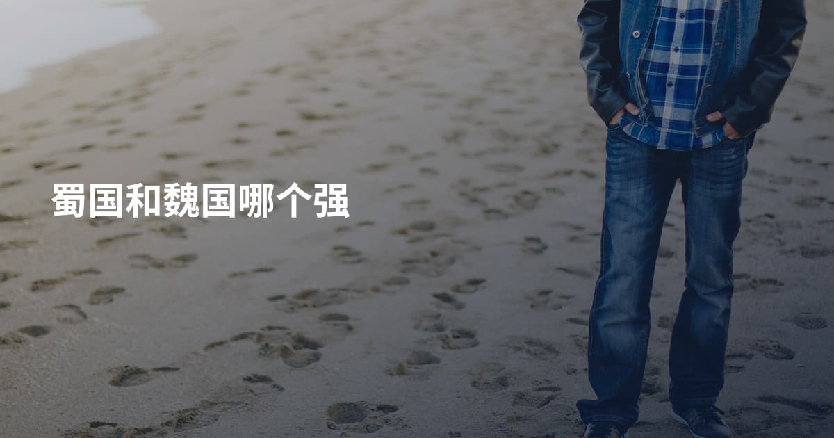蜀国和魏国哪个强
