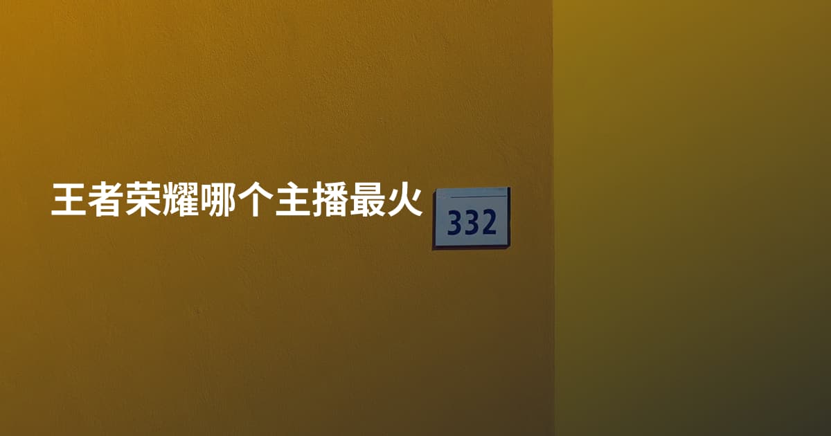 王者荣耀哪个主播最火