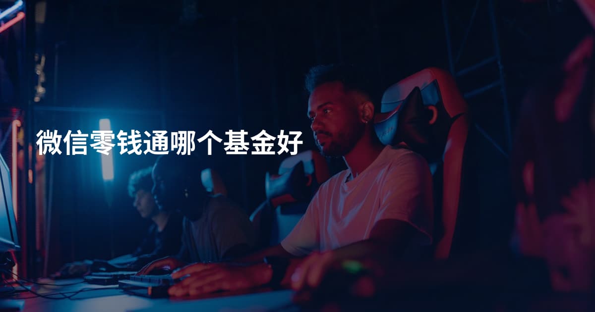 微信零钱通哪个基金好