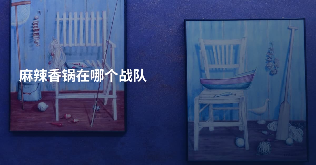 麻辣香锅在哪个战队
