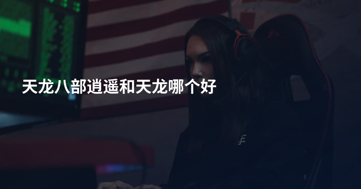 天龙八部逍遥和天龙哪个好