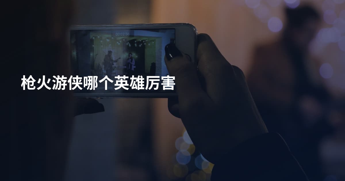 枪火游侠哪个英雄厉害