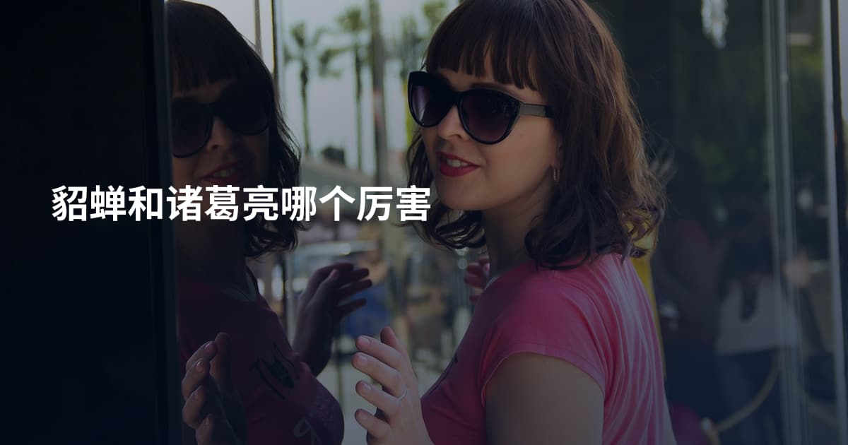 貂蝉和诸葛亮哪个厉害