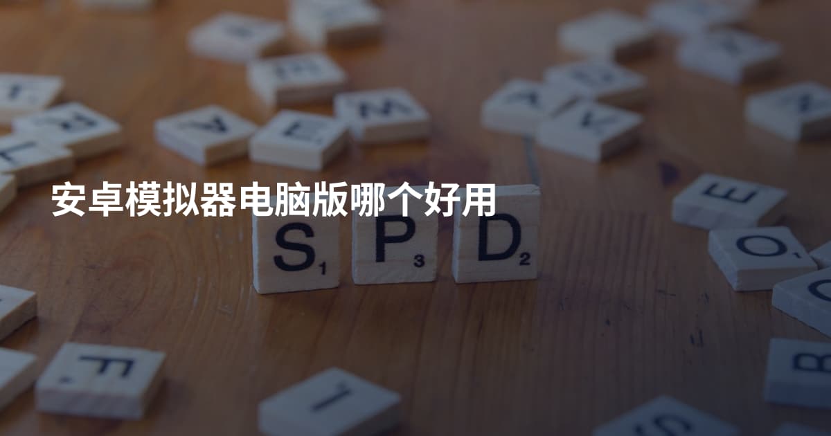 安卓模拟器电脑版哪个好用