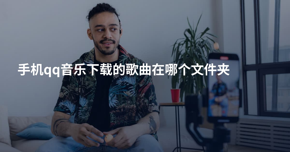 手机qq音乐下载的歌曲在哪个文件夹