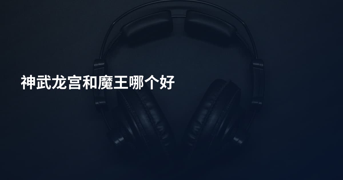 神武龙宫和魔王哪个好
