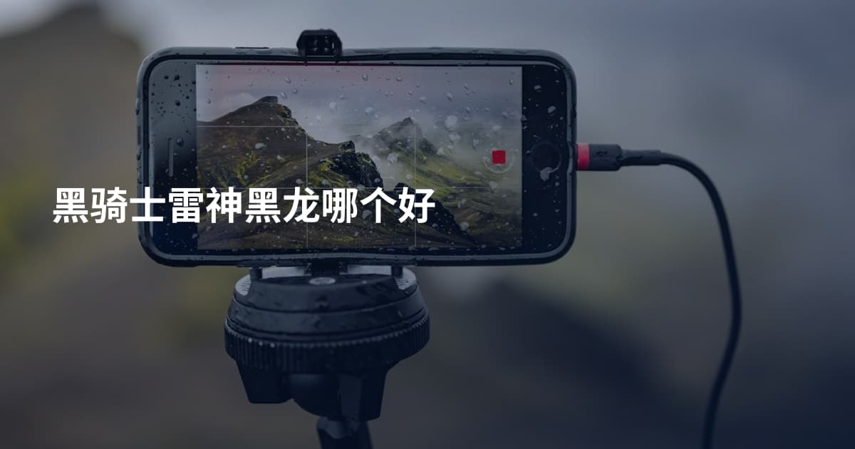 黑骑士雷神黑龙哪个好