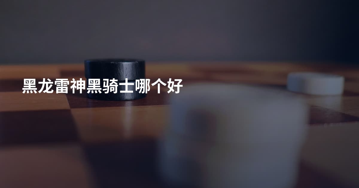 黑龙雷神黑骑士哪个好