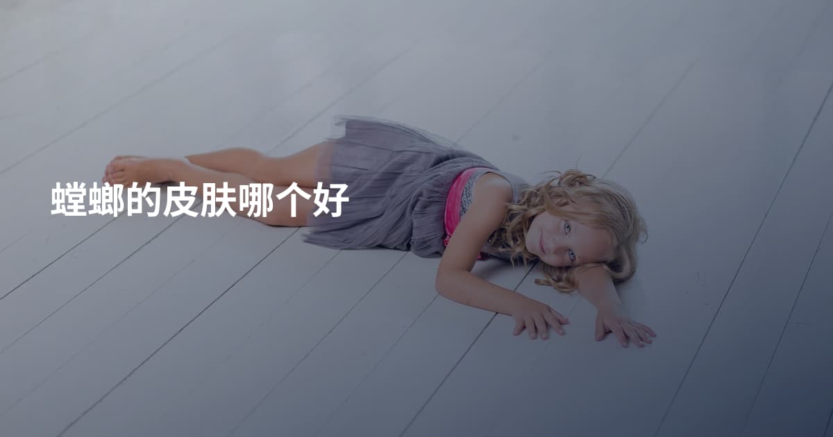 螳螂的皮肤哪个好
