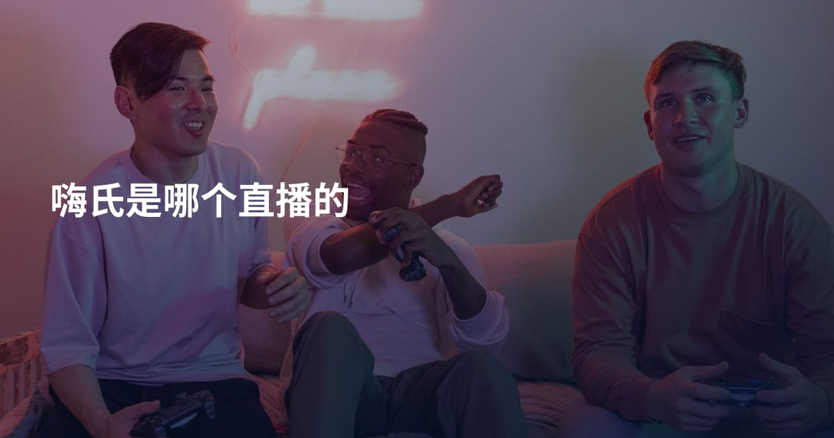 嗨氏是哪个直播的