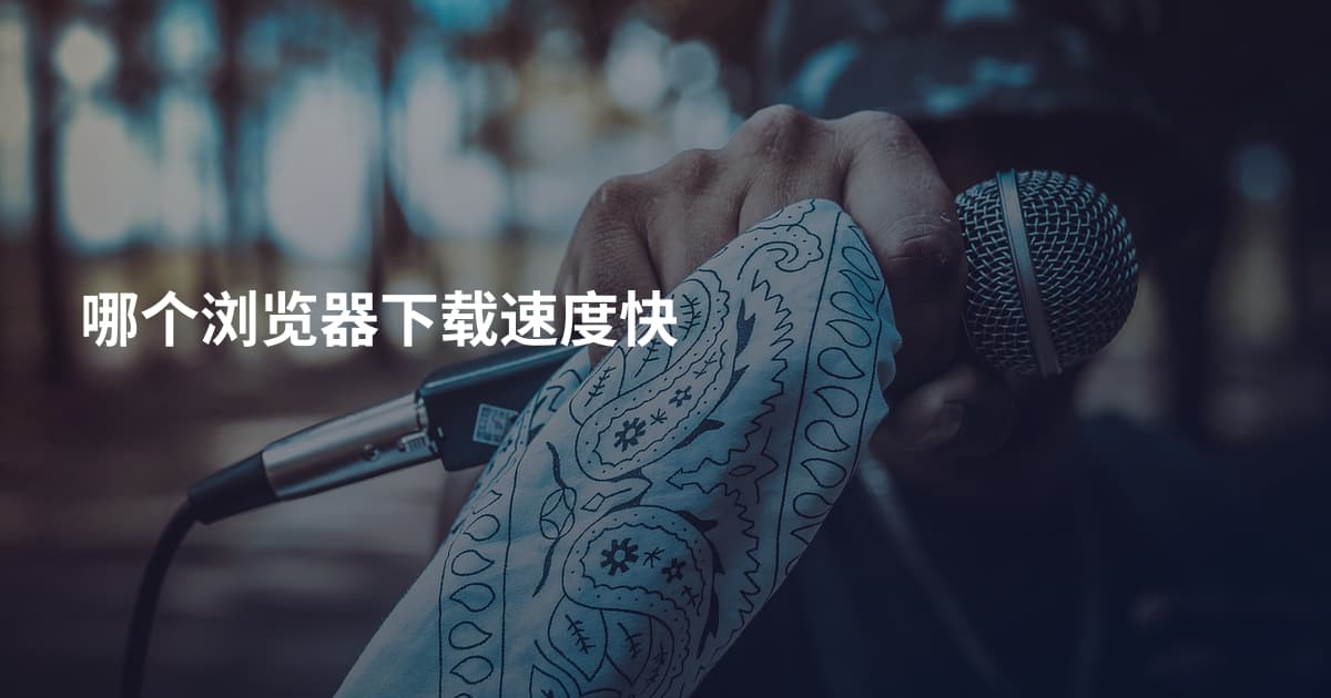 哪个浏览器下载速度快