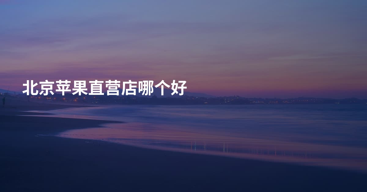 北京苹果直营店哪个好