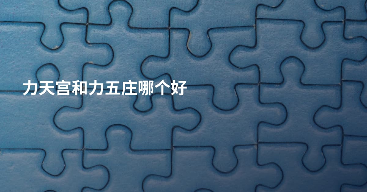 力天宫和力五庄哪个好
