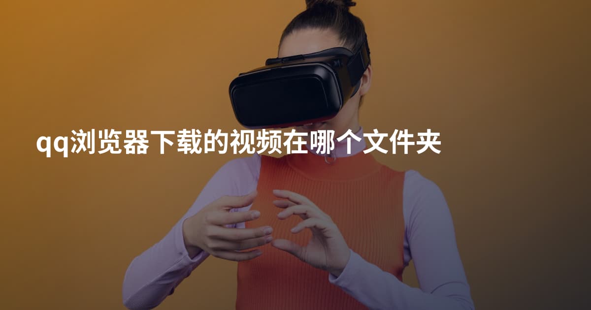 qq浏览器下载的视频在哪个文件夹