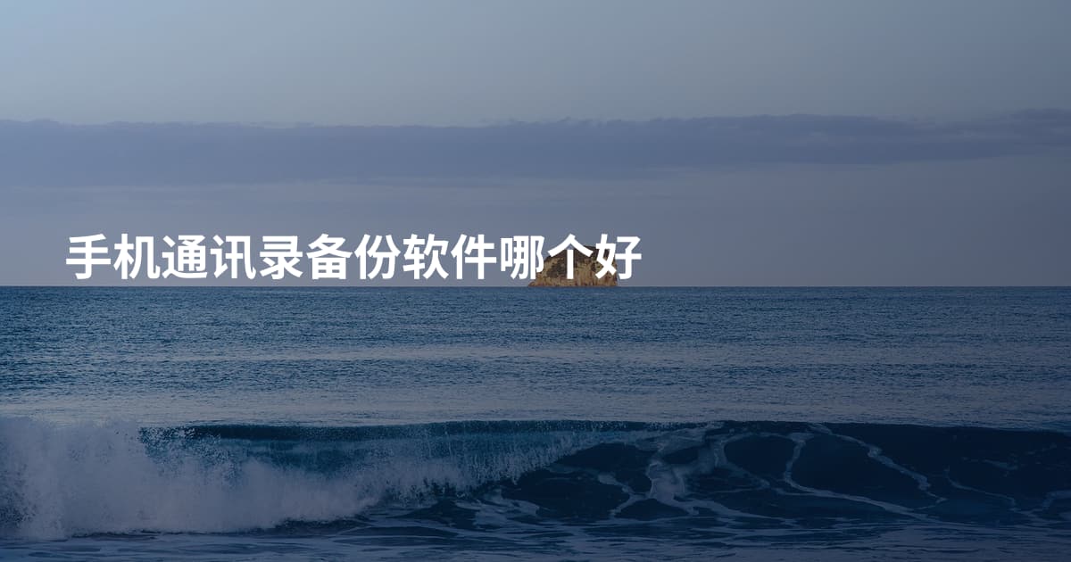 手机通讯录备份软件哪个好