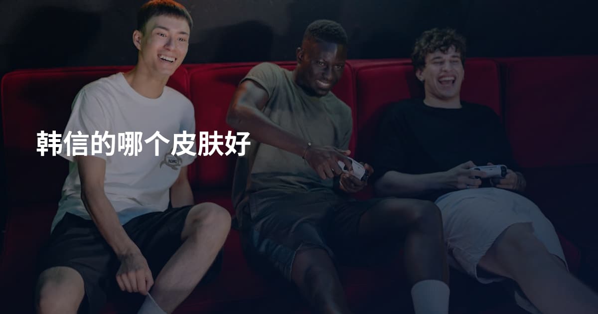 韩信的哪个皮肤好
