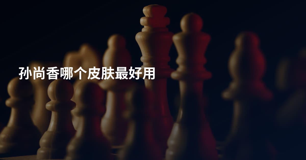 孙尚香哪个皮肤最好用