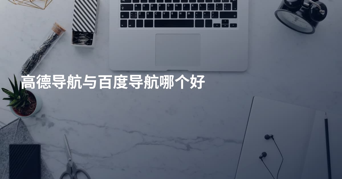 高德导航与百度导航哪个好