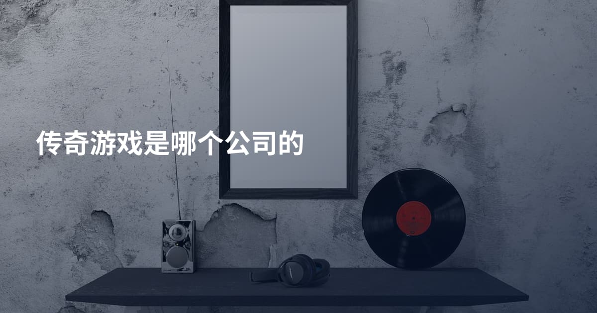传奇游戏是哪个公司的