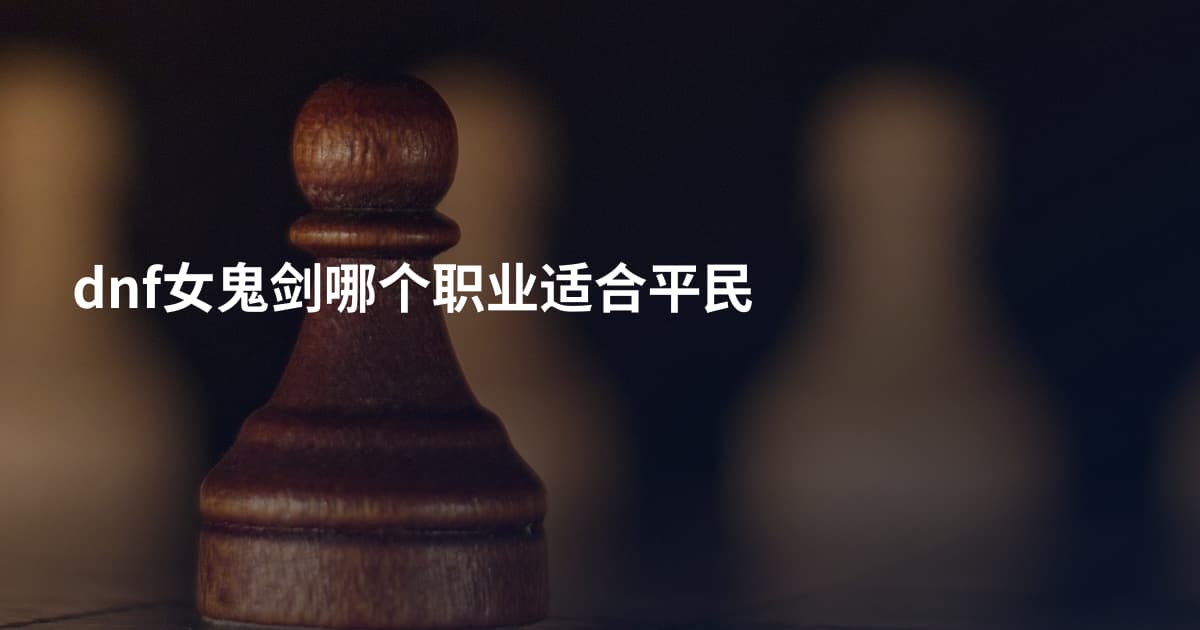 dnf女鬼剑哪个职业适合平民