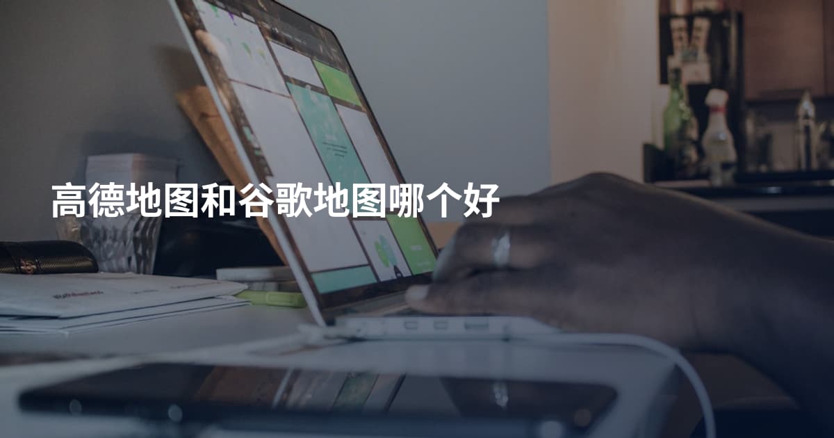 高德地图和谷歌地图哪个好