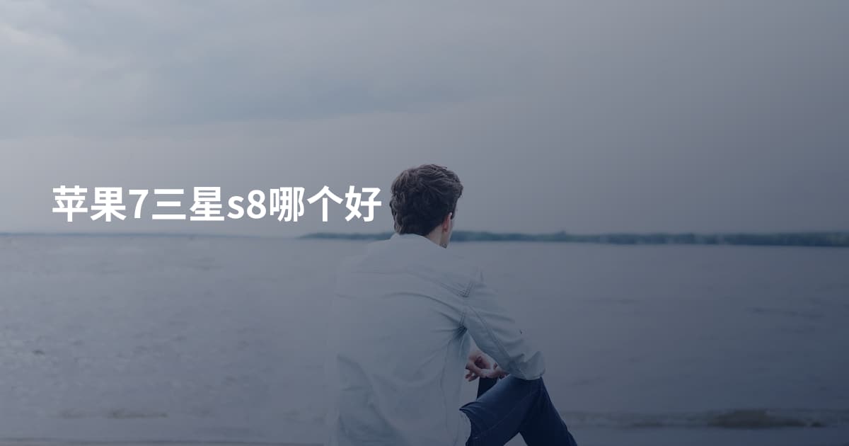 苹果7三星s8哪个好