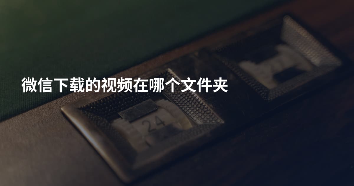 微信下载的视频在哪个文件夹