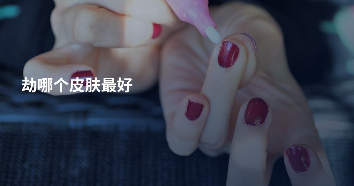 劫哪个皮肤最好
