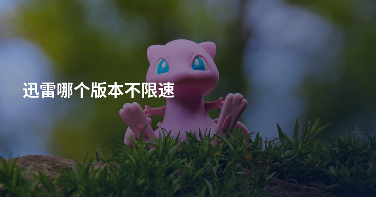 迅雷哪个版本不限速