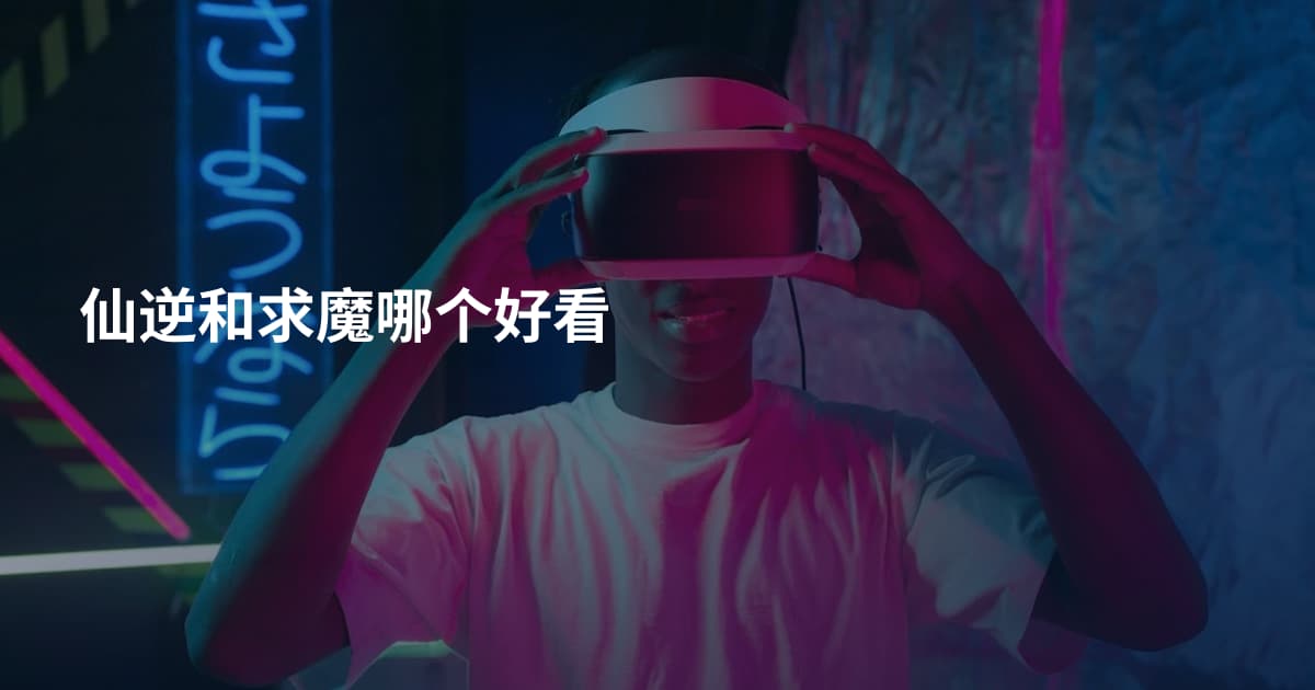 仙逆和求魔哪个好看